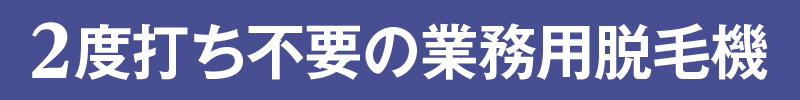 2度打ち不要の業務用脱毛機